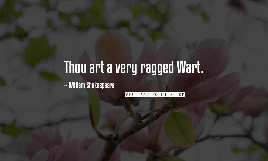 William Shakespeare Quotes: Thou art a very ragged Wart.