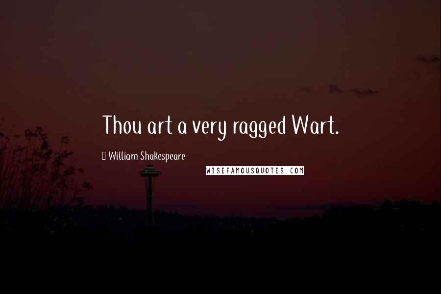 William Shakespeare Quotes: Thou art a very ragged Wart.