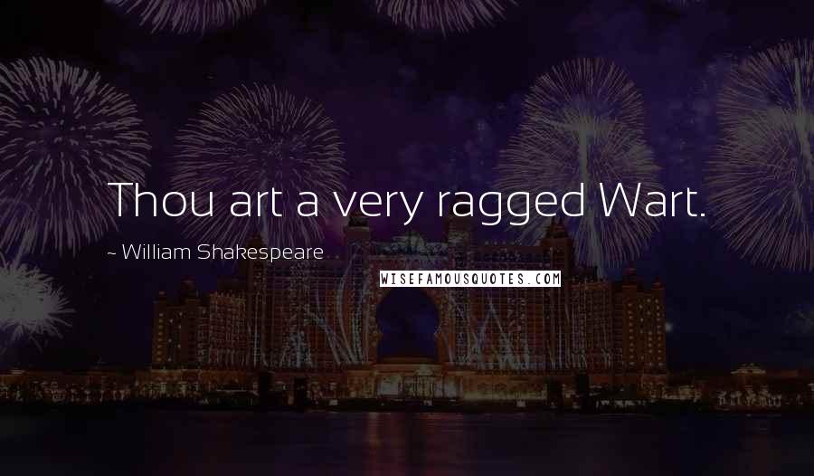 William Shakespeare Quotes: Thou art a very ragged Wart.