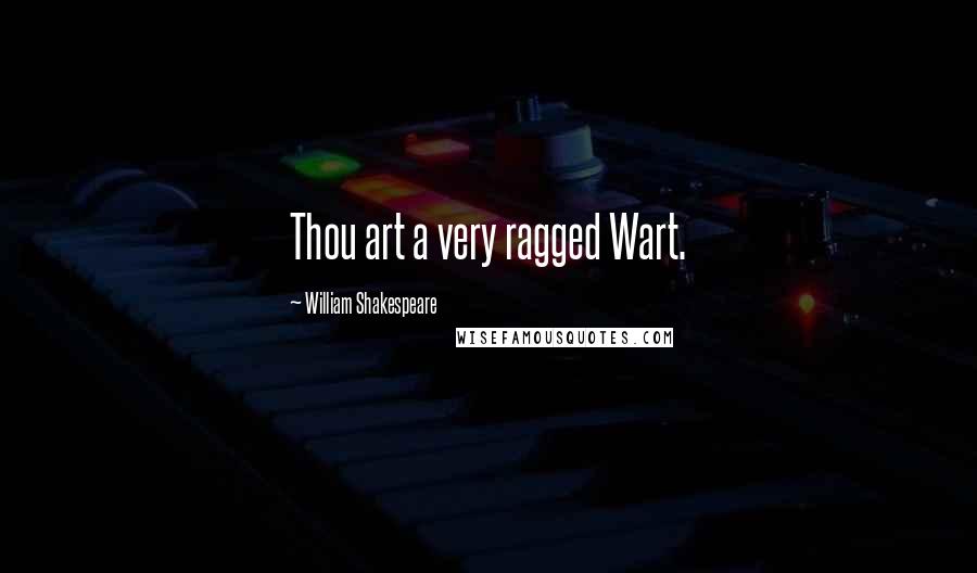 William Shakespeare Quotes: Thou art a very ragged Wart.