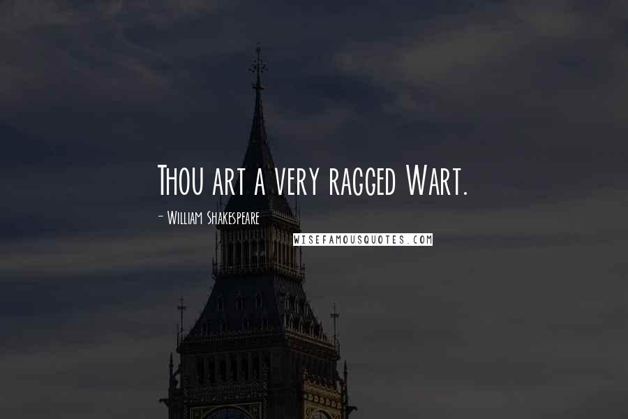 William Shakespeare Quotes: Thou art a very ragged Wart.