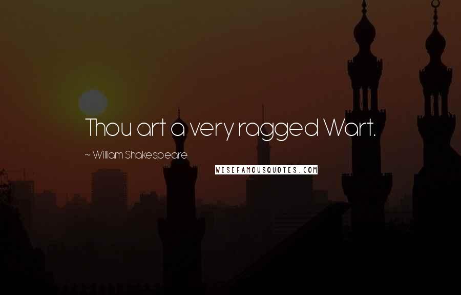 William Shakespeare Quotes: Thou art a very ragged Wart.