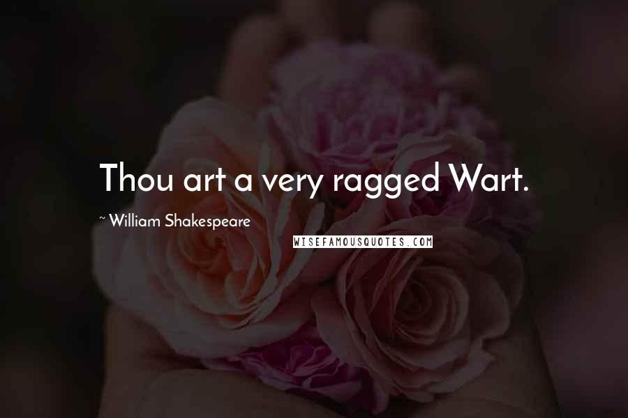 William Shakespeare Quotes: Thou art a very ragged Wart.