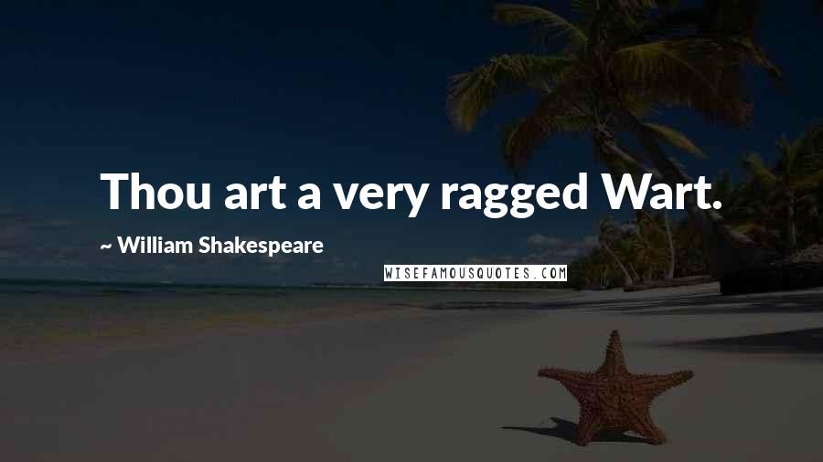 William Shakespeare Quotes: Thou art a very ragged Wart.