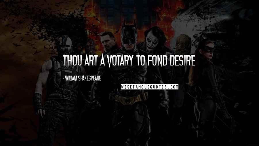 William Shakespeare Quotes: Thou art a votary to fond desire