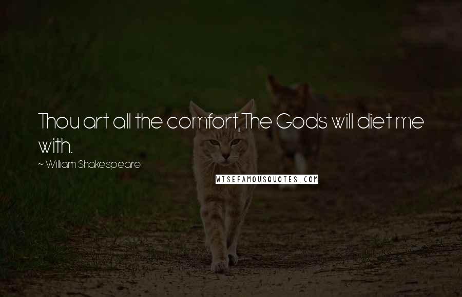 William Shakespeare Quotes: Thou art all the comfort,The Gods will diet me with.