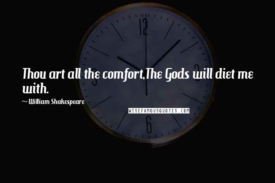 William Shakespeare Quotes: Thou art all the comfort,The Gods will diet me with.