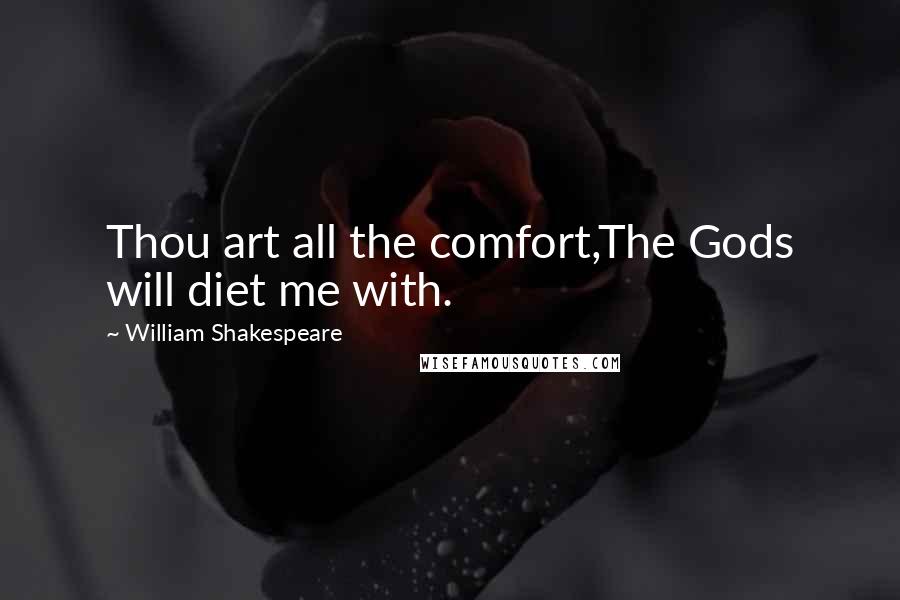 William Shakespeare Quotes: Thou art all the comfort,The Gods will diet me with.