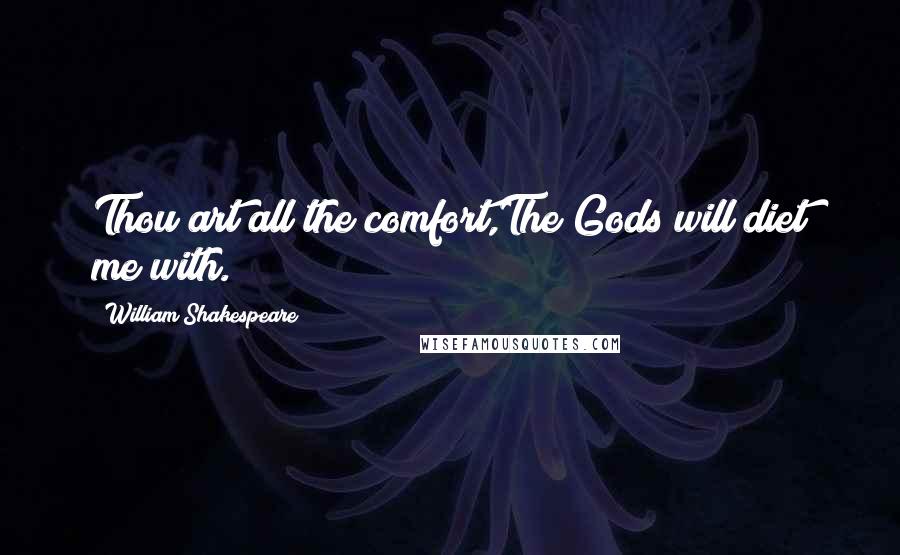 William Shakespeare Quotes: Thou art all the comfort,The Gods will diet me with.