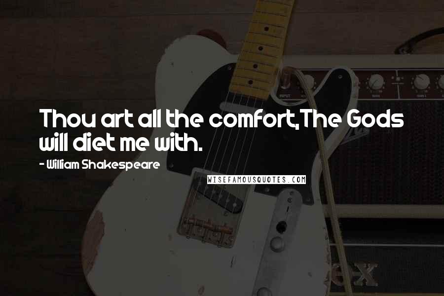 William Shakespeare Quotes: Thou art all the comfort,The Gods will diet me with.