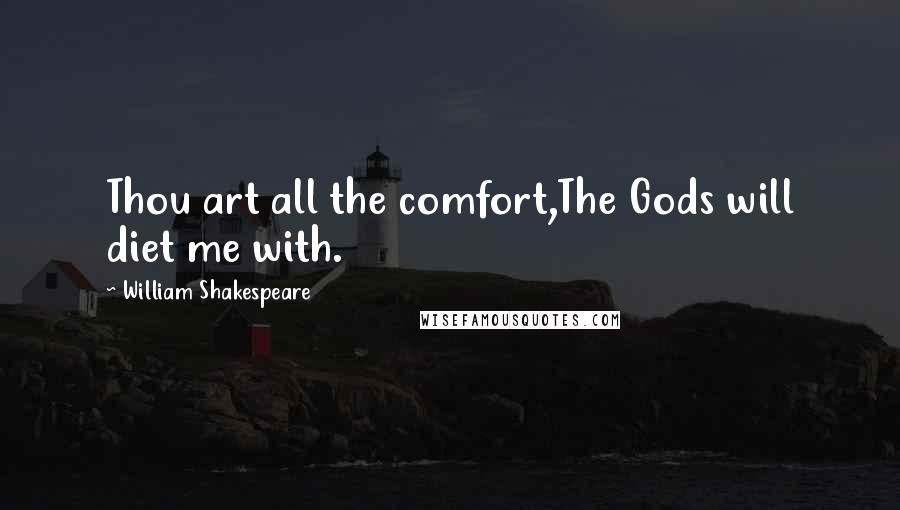 William Shakespeare Quotes: Thou art all the comfort,The Gods will diet me with.