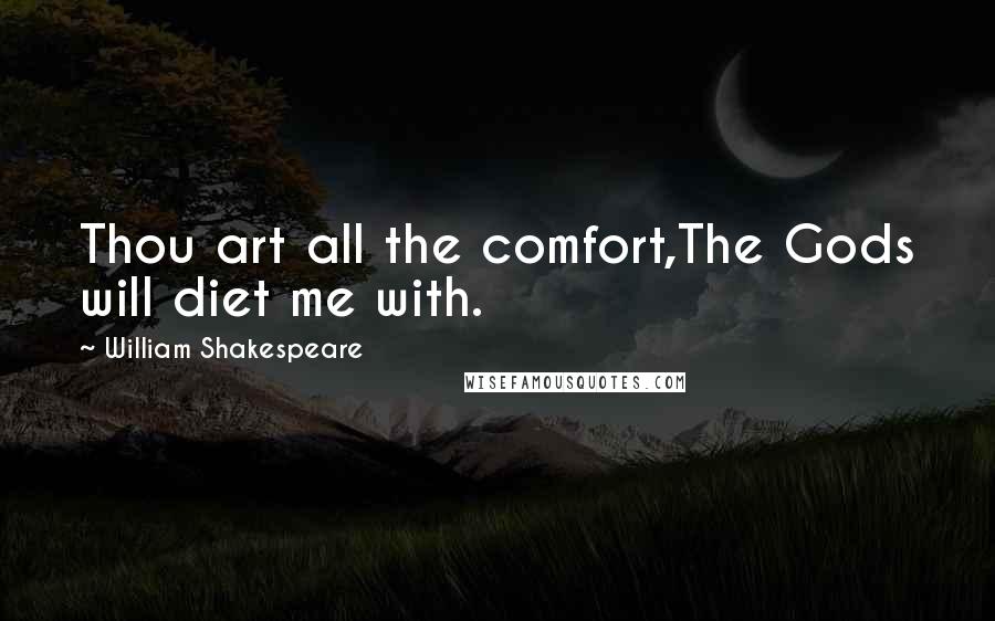 William Shakespeare Quotes: Thou art all the comfort,The Gods will diet me with.