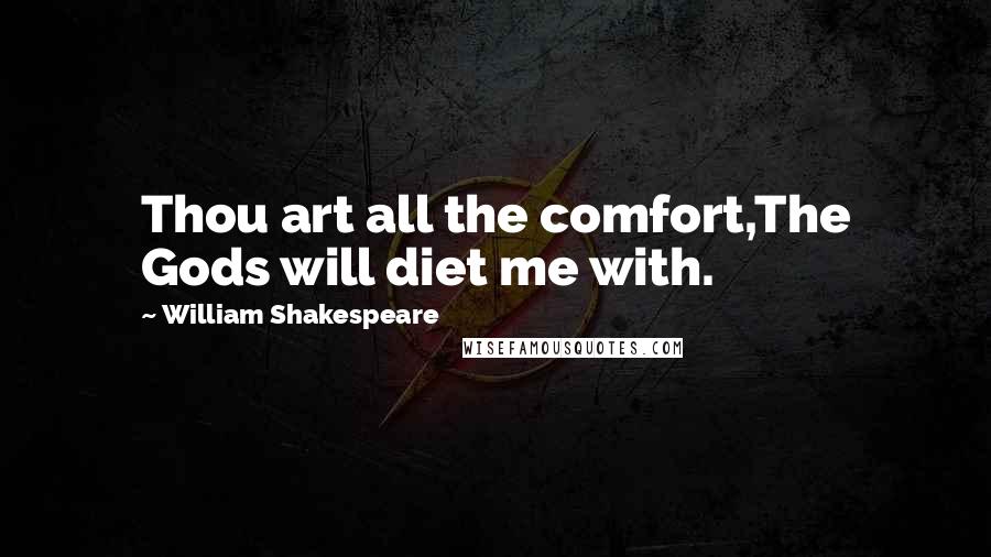 William Shakespeare Quotes: Thou art all the comfort,The Gods will diet me with.