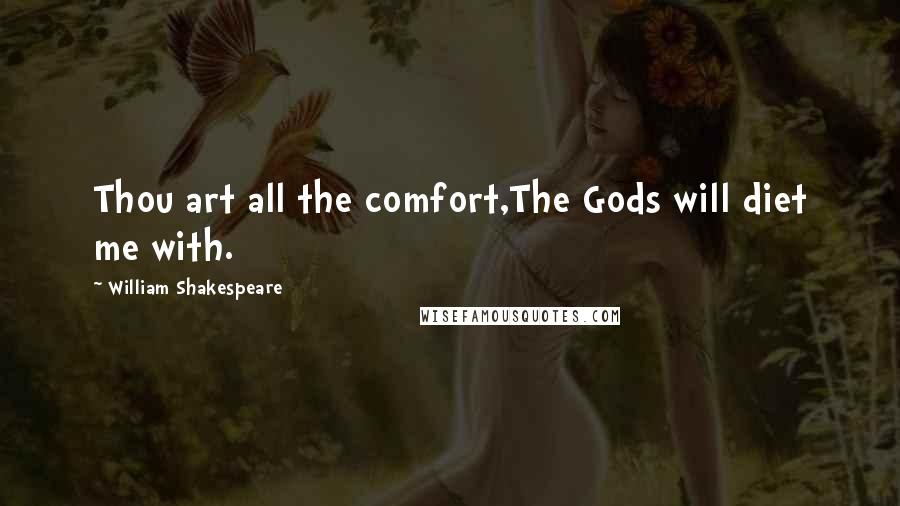 William Shakespeare Quotes: Thou art all the comfort,The Gods will diet me with.