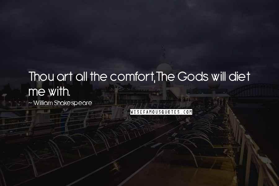 William Shakespeare Quotes: Thou art all the comfort,The Gods will diet me with.