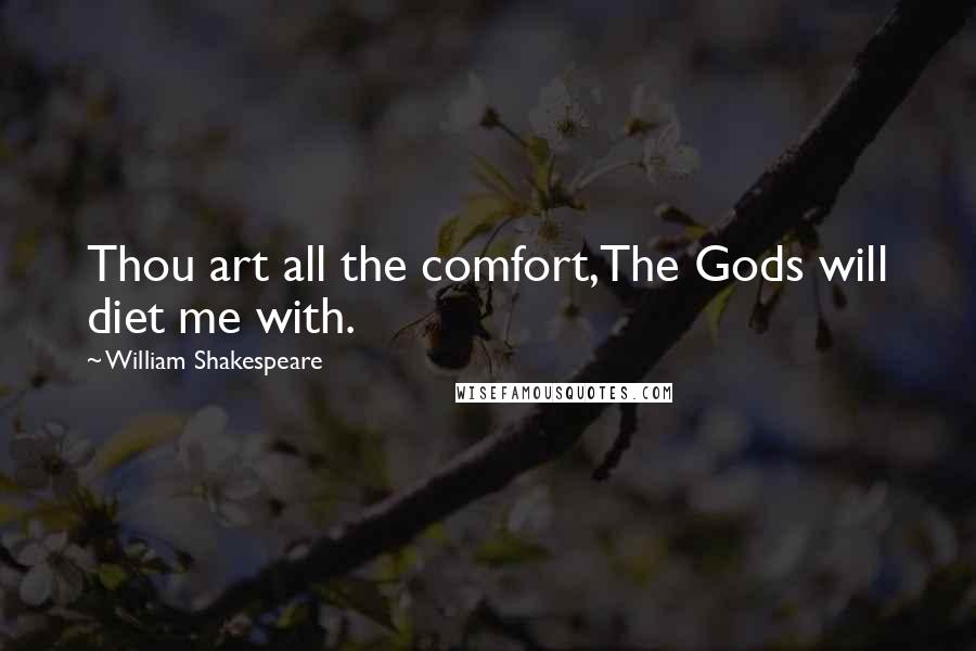 William Shakespeare Quotes: Thou art all the comfort,The Gods will diet me with.