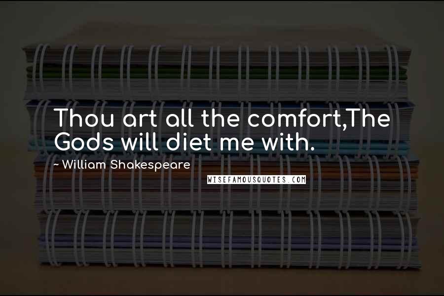 William Shakespeare Quotes: Thou art all the comfort,The Gods will diet me with.