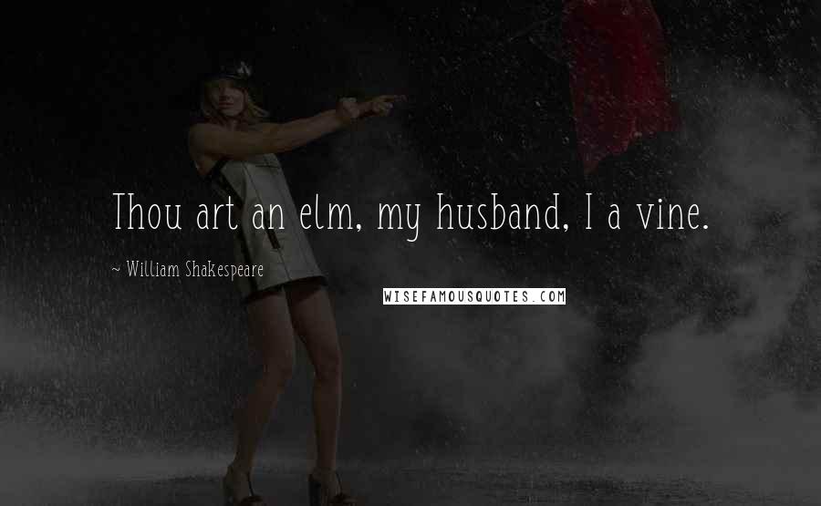 William Shakespeare Quotes: Thou art an elm, my husband, I a vine.