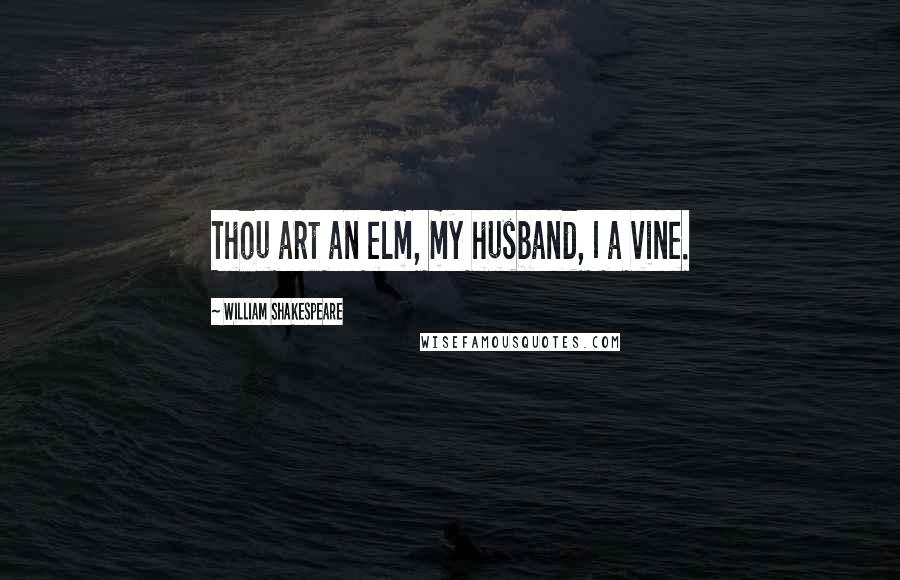 William Shakespeare Quotes: Thou art an elm, my husband, I a vine.