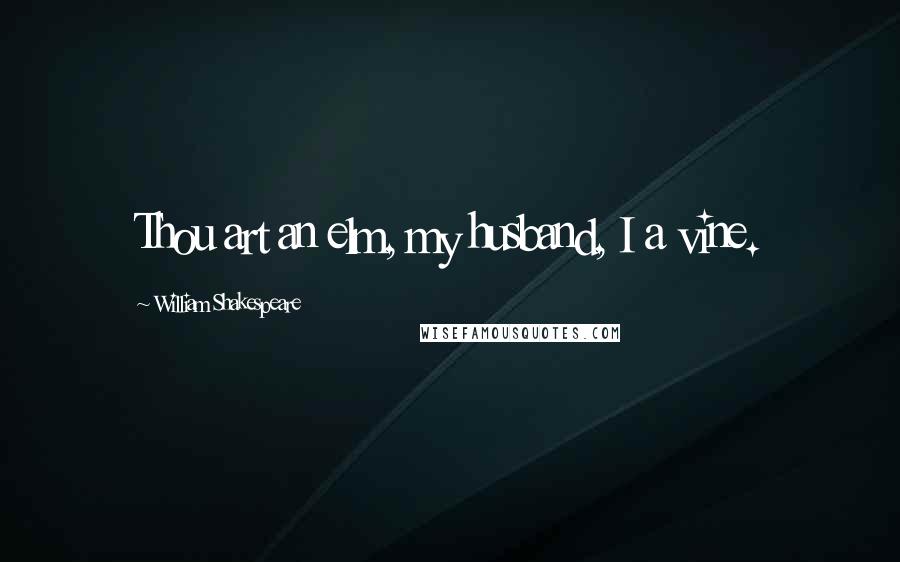 William Shakespeare Quotes: Thou art an elm, my husband, I a vine.
