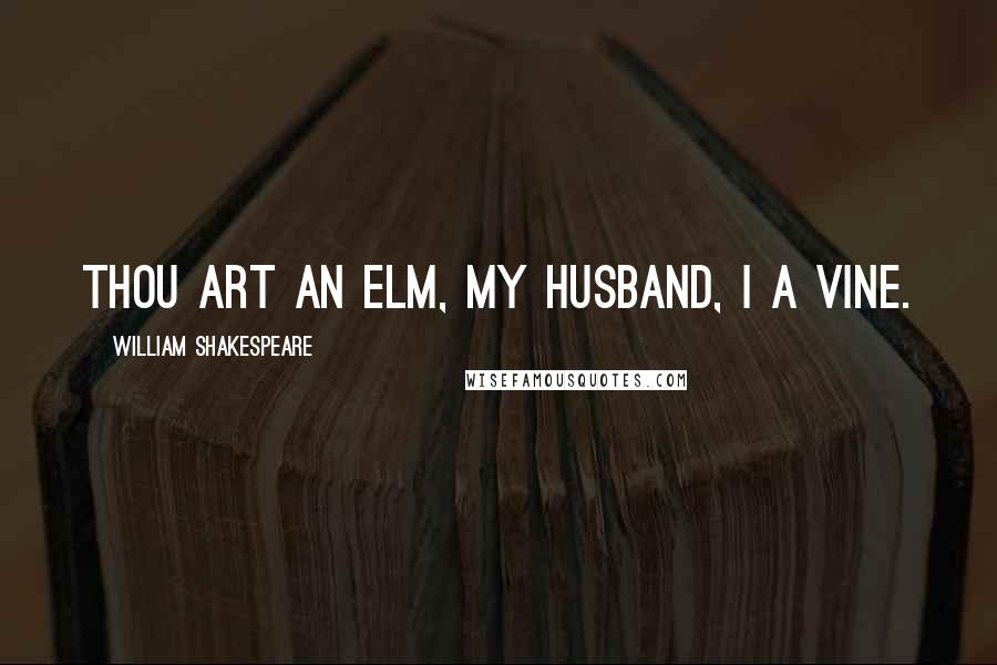 William Shakespeare Quotes: Thou art an elm, my husband, I a vine.