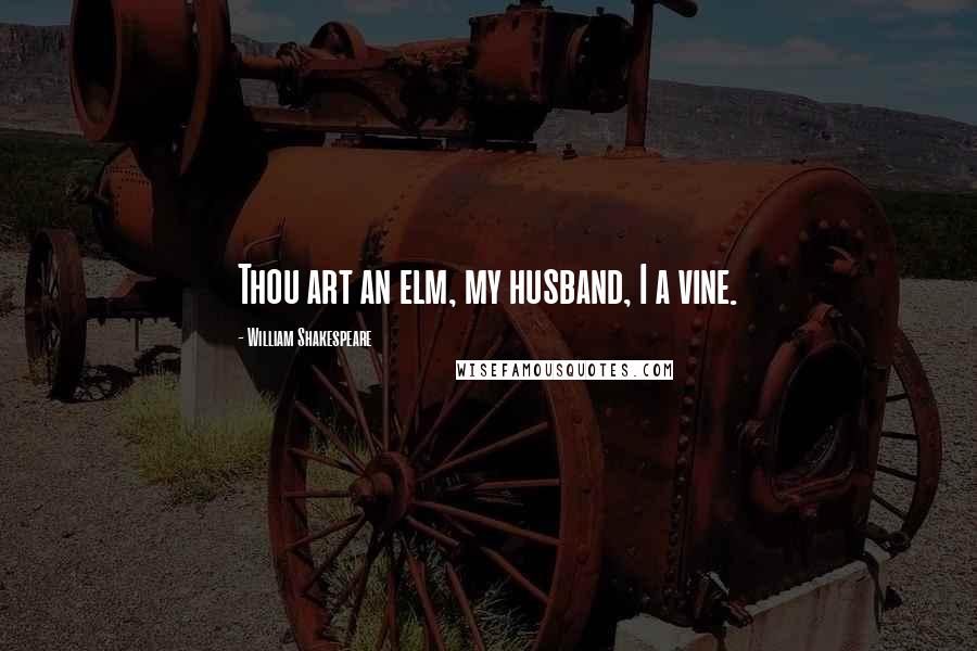 William Shakespeare Quotes: Thou art an elm, my husband, I a vine.