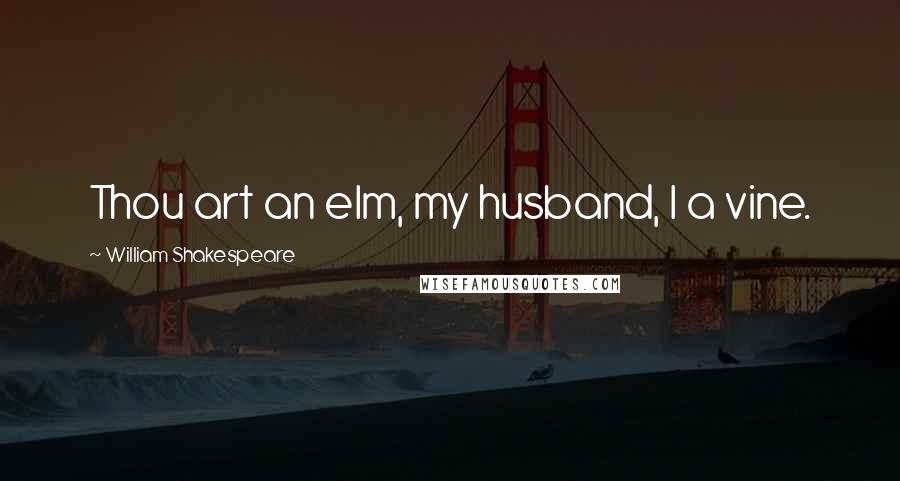 William Shakespeare Quotes: Thou art an elm, my husband, I a vine.