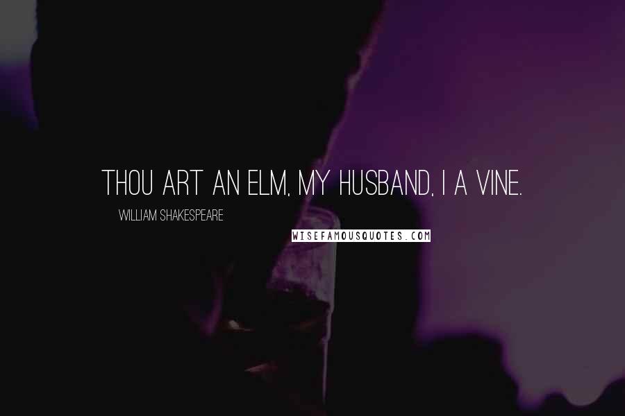 William Shakespeare Quotes: Thou art an elm, my husband, I a vine.