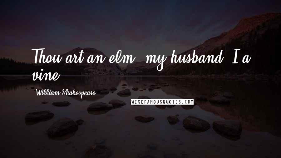 William Shakespeare Quotes: Thou art an elm, my husband, I a vine.