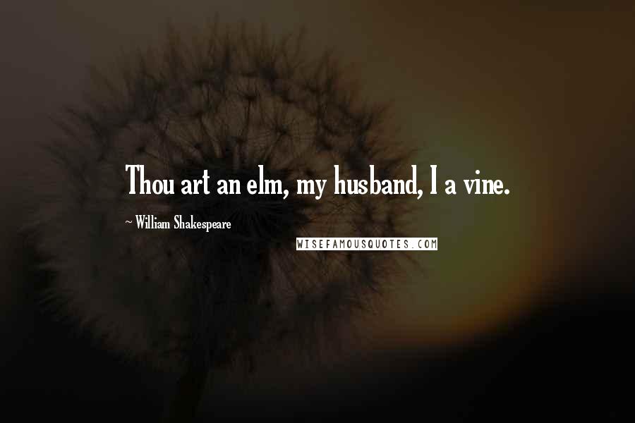 William Shakespeare Quotes: Thou art an elm, my husband, I a vine.