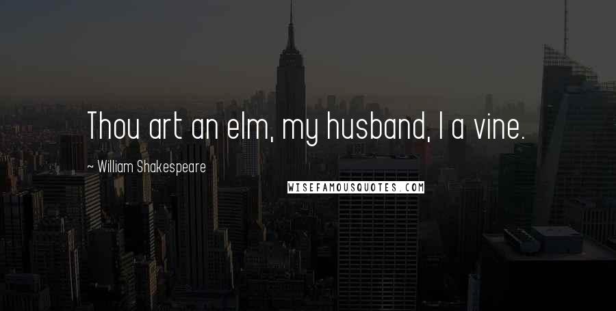 William Shakespeare Quotes: Thou art an elm, my husband, I a vine.
