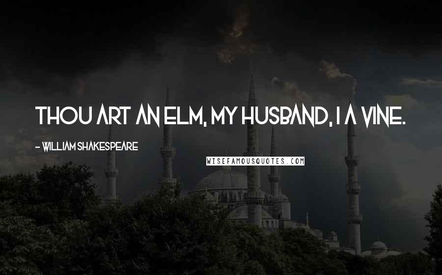 William Shakespeare Quotes: Thou art an elm, my husband, I a vine.