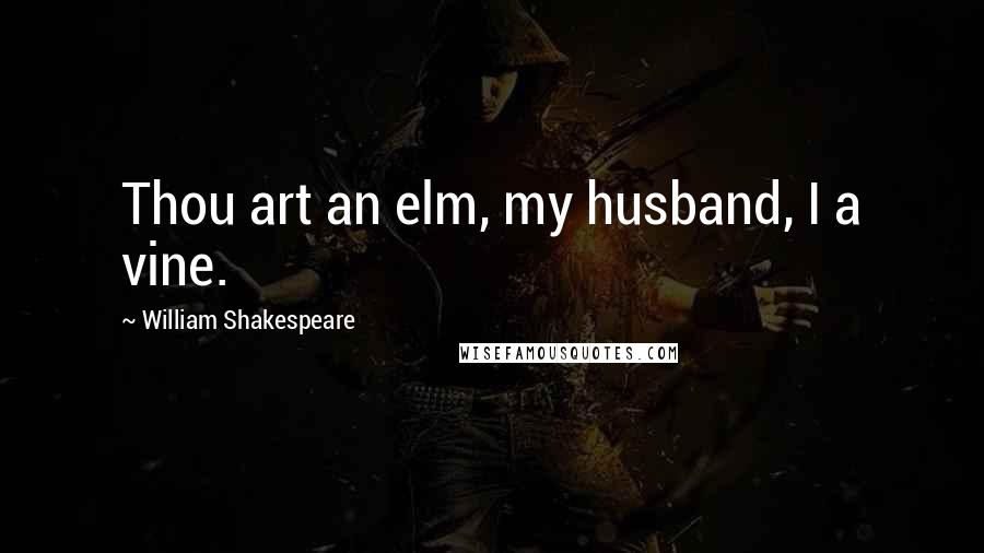 William Shakespeare Quotes: Thou art an elm, my husband, I a vine.