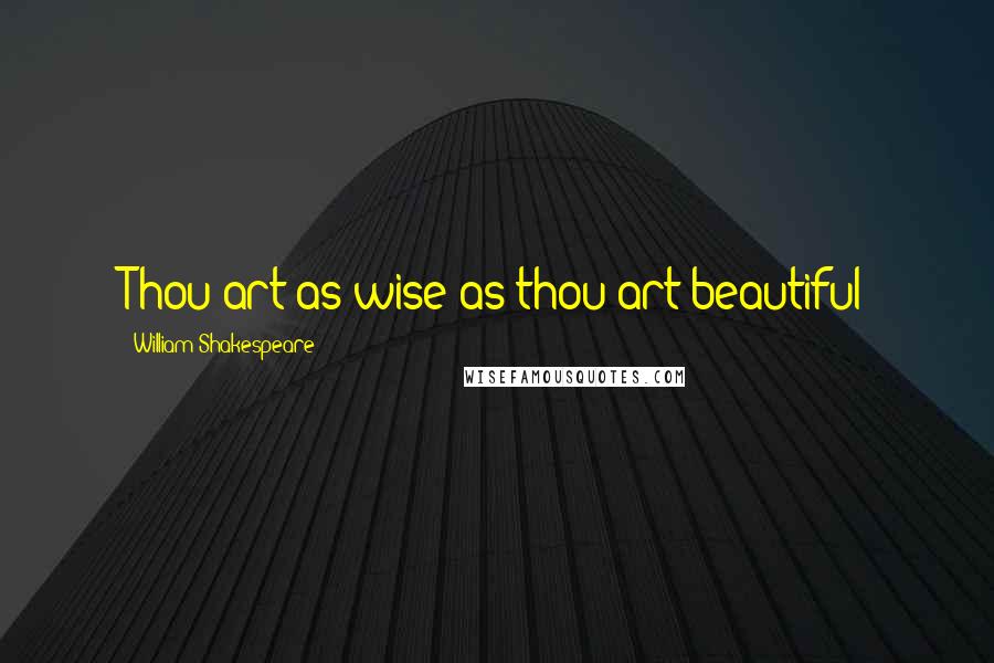 William Shakespeare Quotes: Thou art as wise as thou art beautiful