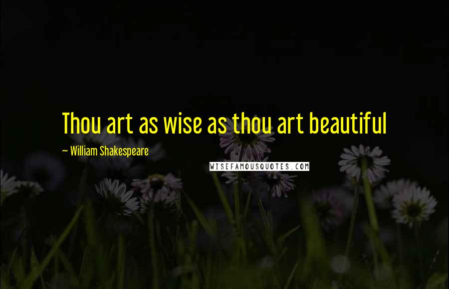 William Shakespeare Quotes: Thou art as wise as thou art beautiful