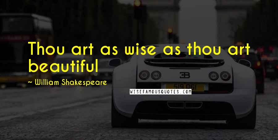 William Shakespeare Quotes: Thou art as wise as thou art beautiful
