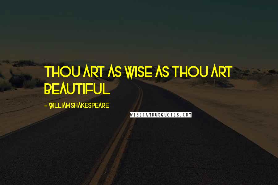 William Shakespeare Quotes: Thou art as wise as thou art beautiful