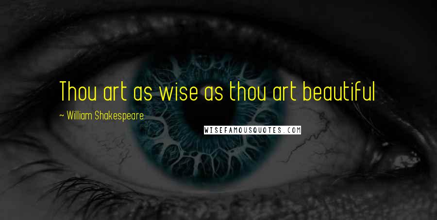 William Shakespeare Quotes: Thou art as wise as thou art beautiful