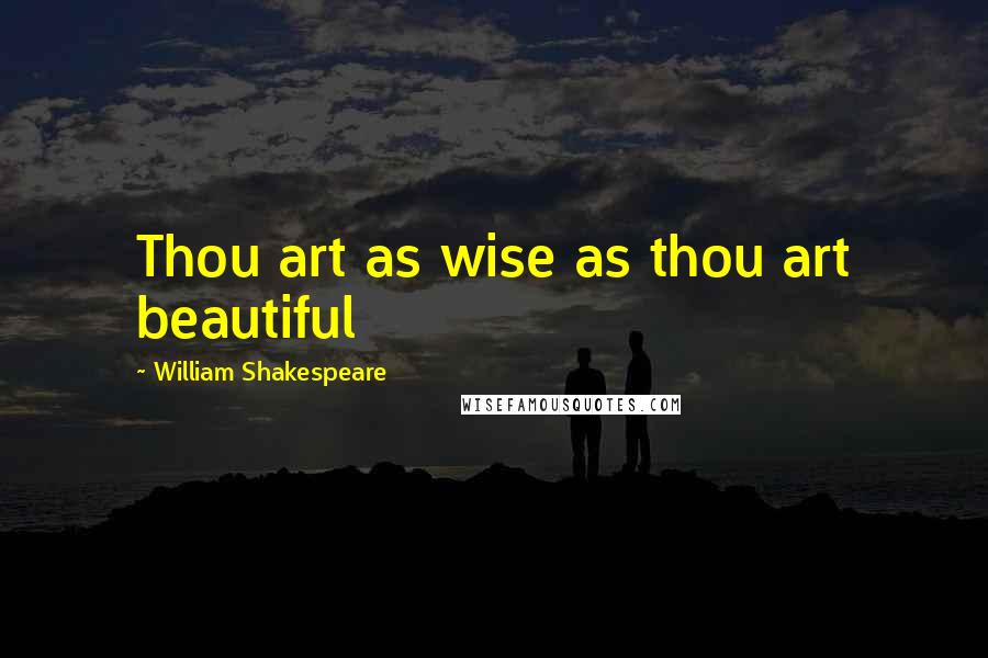 William Shakespeare Quotes: Thou art as wise as thou art beautiful