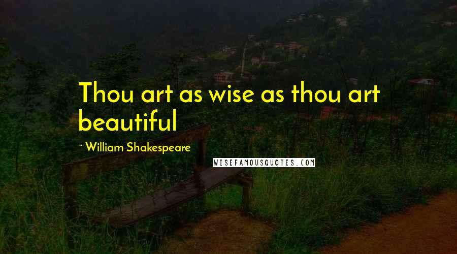 William Shakespeare Quotes: Thou art as wise as thou art beautiful