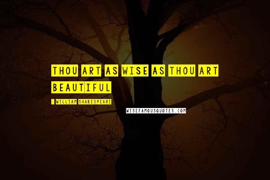 William Shakespeare Quotes: Thou art as wise as thou art beautiful