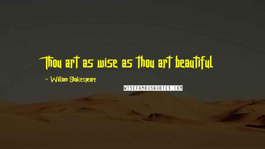 William Shakespeare Quotes: Thou art as wise as thou art beautiful