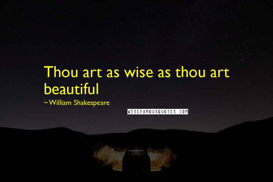 William Shakespeare Quotes: Thou art as wise as thou art beautiful