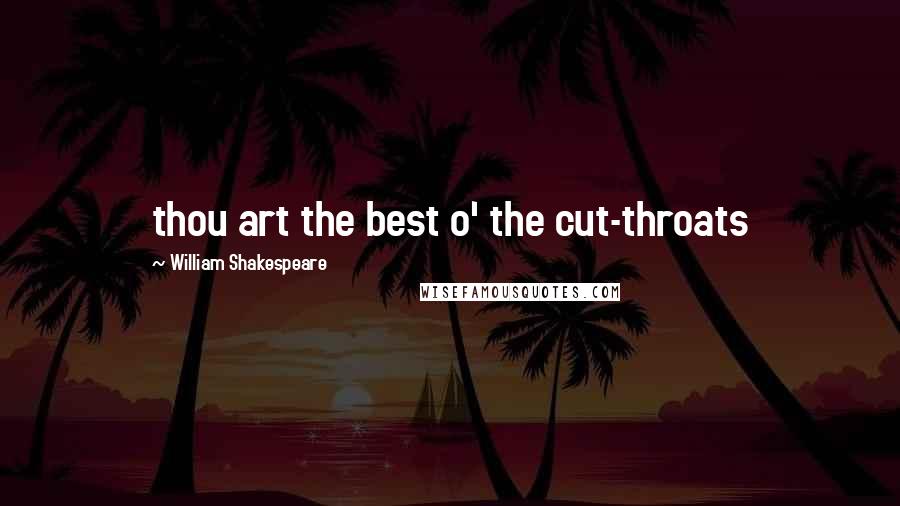 William Shakespeare Quotes: thou art the best o' the cut-throats