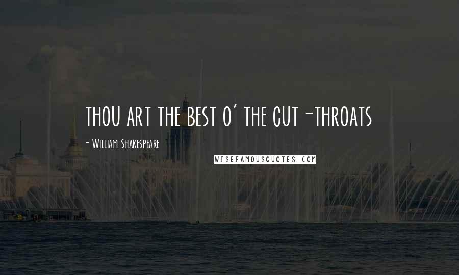 William Shakespeare Quotes: thou art the best o' the cut-throats