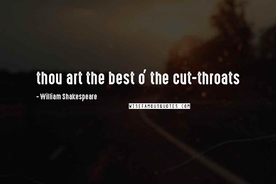 William Shakespeare Quotes: thou art the best o' the cut-throats