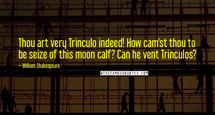 William Shakespeare Quotes: Thou art very Trinculo indeed! How cam'st thou to be seize of this moon calf? Can he vent Trinculos?