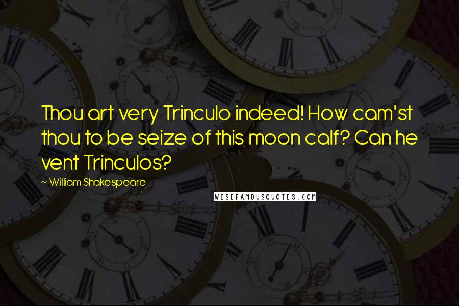 William Shakespeare Quotes: Thou art very Trinculo indeed! How cam'st thou to be seize of this moon calf? Can he vent Trinculos?