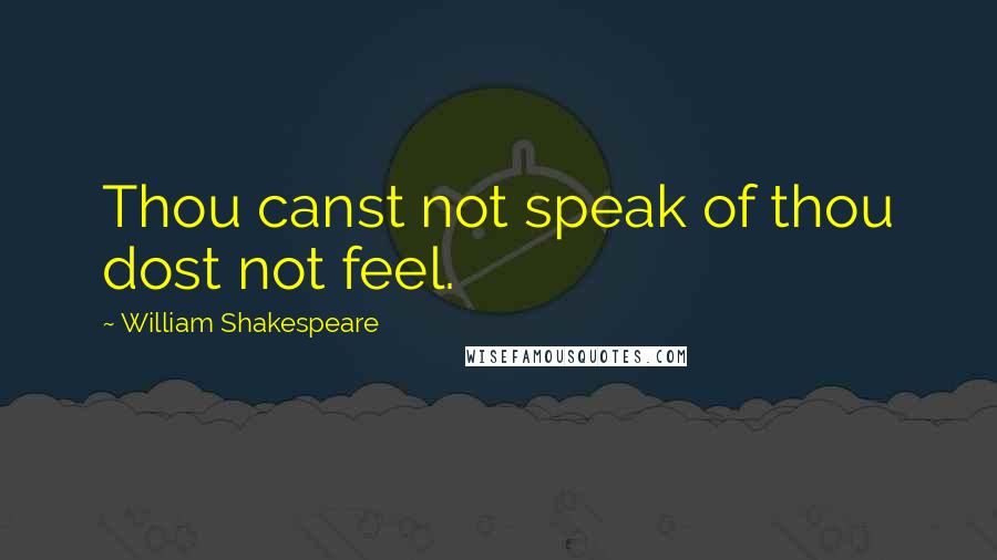 William Shakespeare Quotes: Thou canst not speak of thou dost not feel.