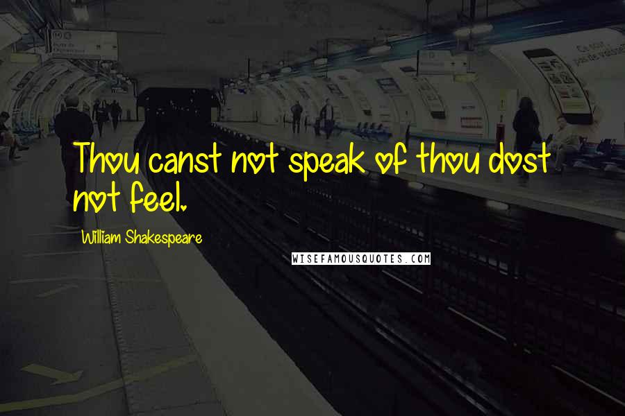 William Shakespeare Quotes: Thou canst not speak of thou dost not feel.